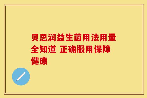 贝思润益生菌用法用量全知道 正确服用保障健康