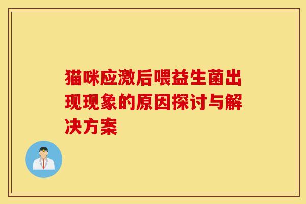 猫咪应激后喂益生菌出现现象的原因探讨与解决方案