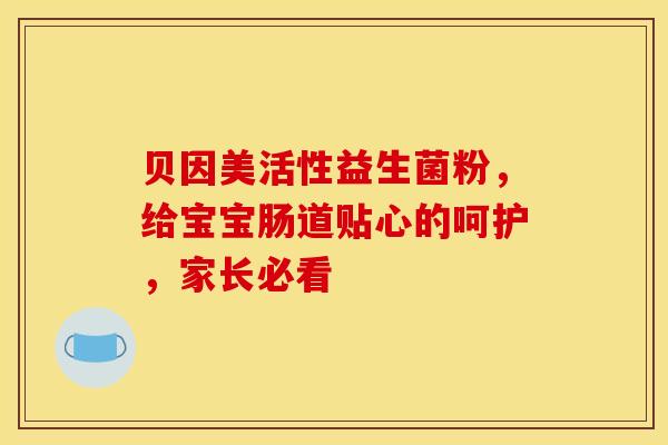 贝因美活性益生菌粉，给宝宝肠道贴心的呵护，家长必看