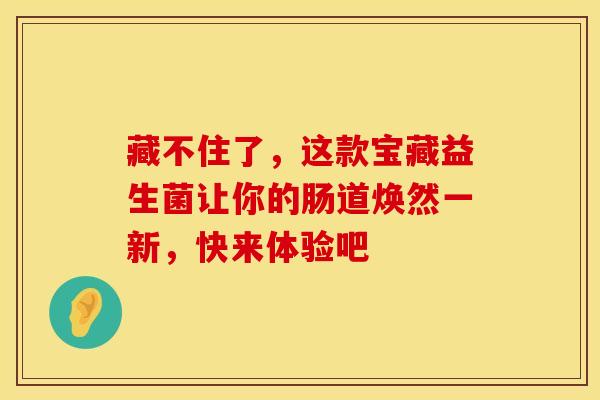 藏不住了，这款宝藏益生菌让你的肠道焕然一新，快来体验吧
