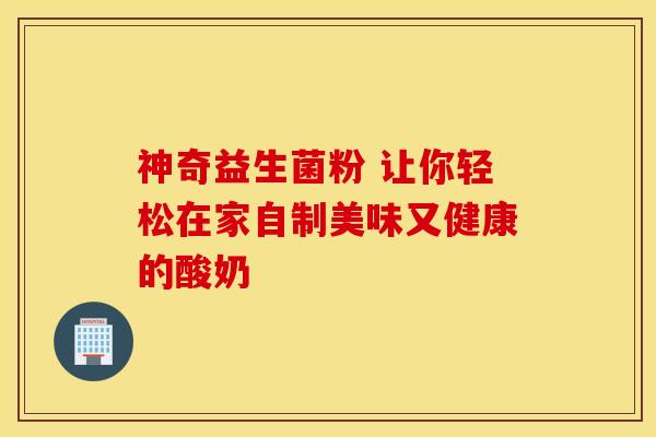 神奇益生菌粉 让你轻松在家自制美味又健康的酸奶