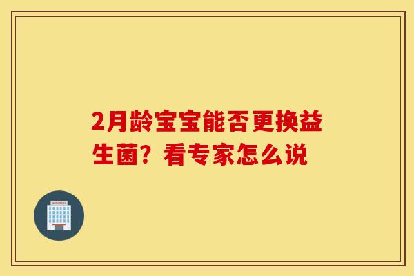 2月龄宝宝能否更换益生菌？看专家怎么说