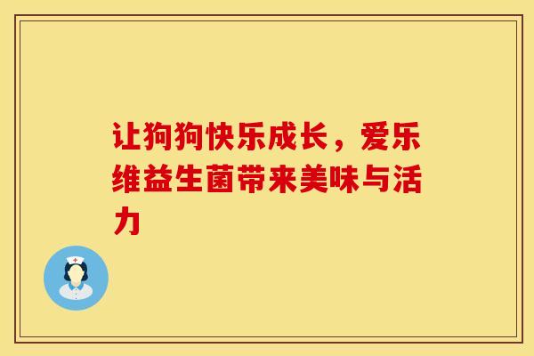 让狗狗快乐成长，爱乐维益生菌带来美味与活力