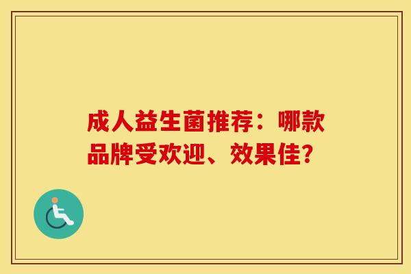 成人益生菌推荐：哪款品牌受欢迎、效果佳？