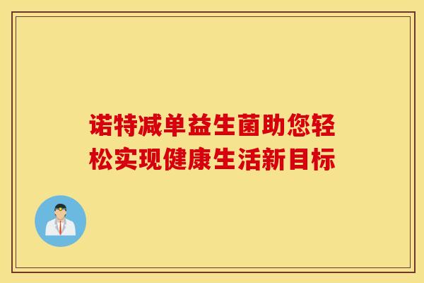 诺特减单益生菌助您轻松实现健康生活新目标