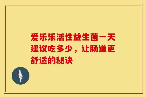 爱乐乐活性益生菌一天建议吃多少，让肠道更舒适的秘诀