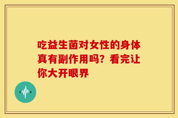 吃益生菌对女性的身体真有副作用吗？看完让你大开眼界