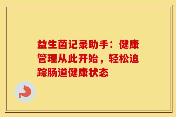 益生菌记录助手：健康管理从此开始，轻松追踪肠道健康状态