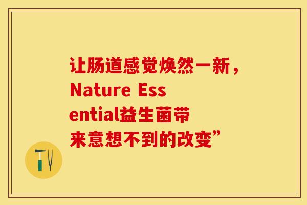 让肠道感觉焕然一新，Nature Essential益生菌带来意想不到的改变”
