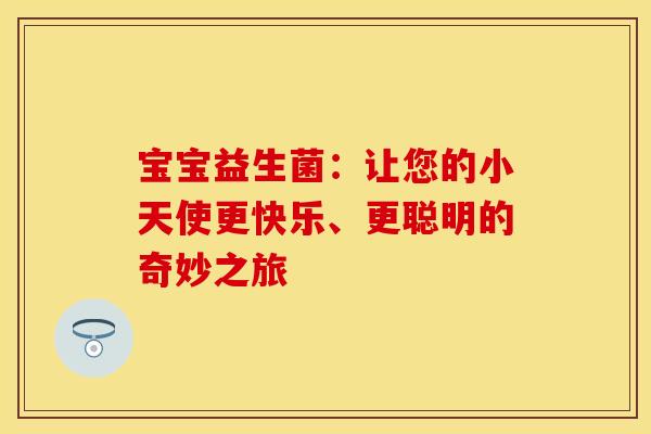 宝宝益生菌：让您的小天使更快乐、更聪明的奇妙之旅