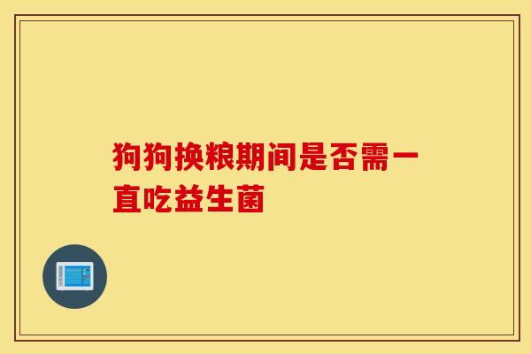 狗狗换粮期间是否需一直吃益生菌