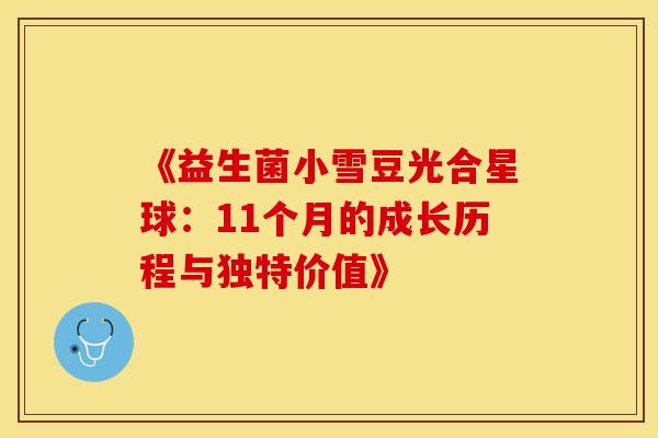《益生菌小雪豆光合星球：11个月的成长历程与独特价值》