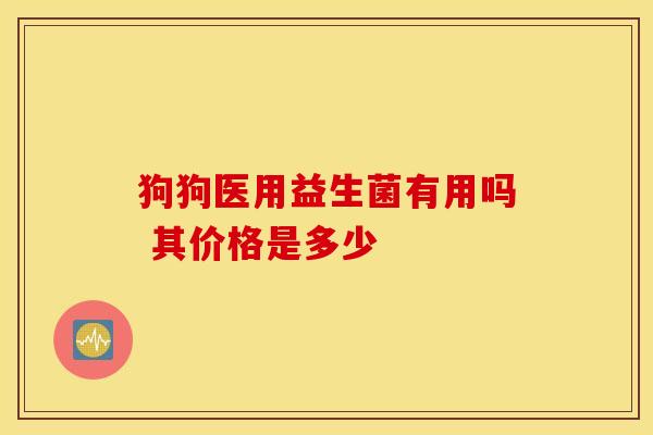 狗狗医用益生菌有用吗 其价格是多少