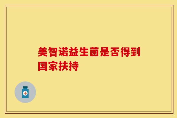美智诺益生菌是否得到国家扶持