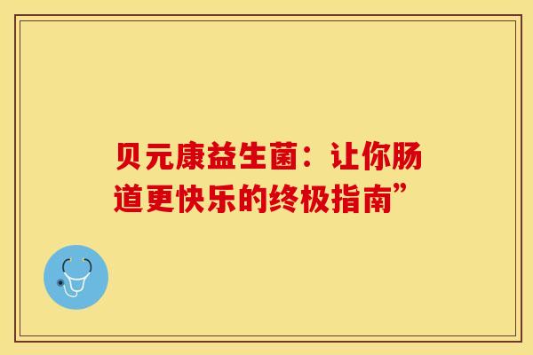 贝元康益生菌：让你肠道更快乐的终极指南”
