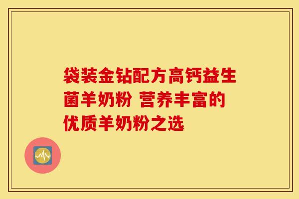 袋装金钻配方高钙益生菌羊奶粉 营养丰富的优质羊奶粉之选
