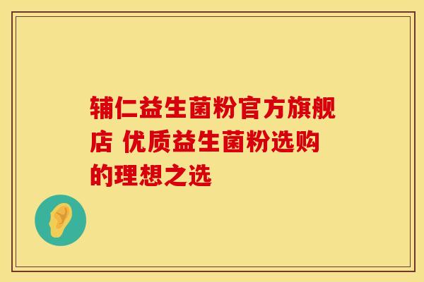 辅仁益生菌粉官方旗舰店 优质益生菌粉选购的理想之选