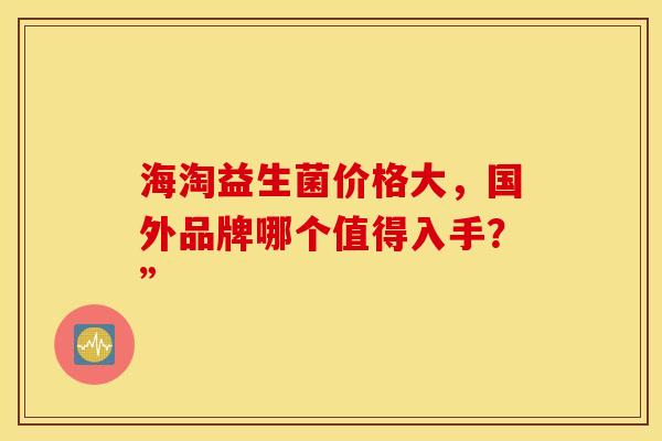 海淘益生菌价格大，国外品牌哪个值得入手？”