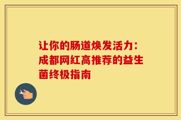 让你的肠道焕发活力：成都网红高推荐的益生菌终极指南