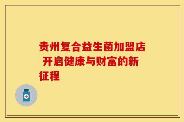 贵州复合益生菌加盟店 开启健康与财富的新征程