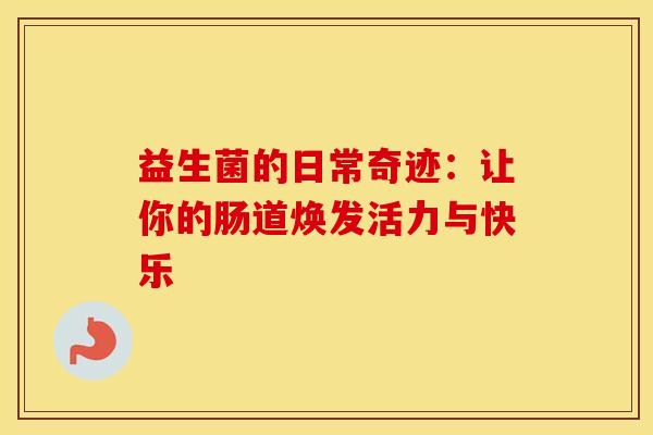 益生菌的日常奇迹：让你的肠道焕发活力与快乐
