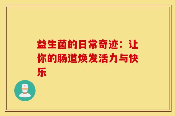 益生菌的日常奇迹：让你的肠道焕发活力与快乐