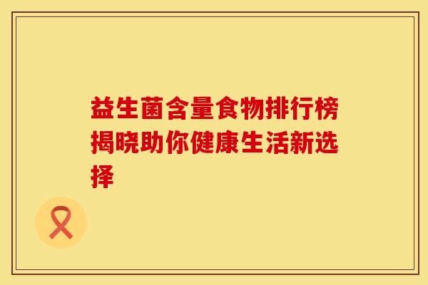 益生菌含量食物排行榜揭晓助你健康生活新选择