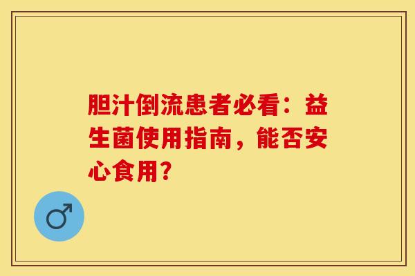 胆汁倒流患者必看：益生菌使用指南，能否安心食用？