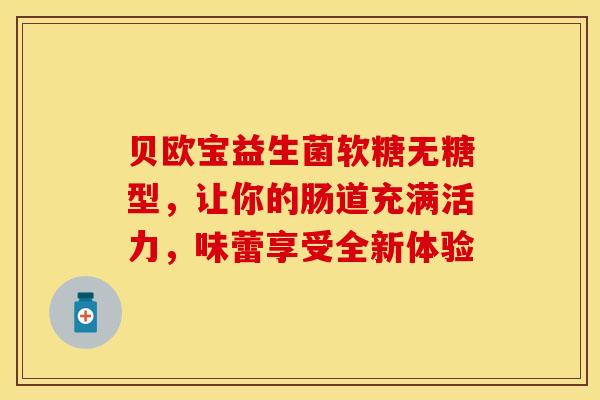 贝欧宝益生菌软糖无糖型，让你的肠道充满活力，味蕾享受全新体验