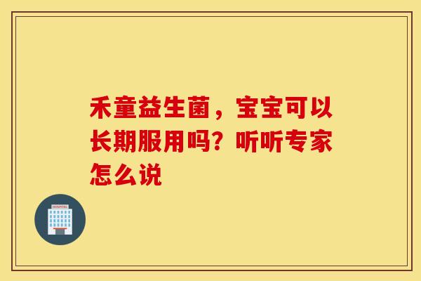 禾童益生菌，宝宝可以长期服用吗？听听专家怎么说