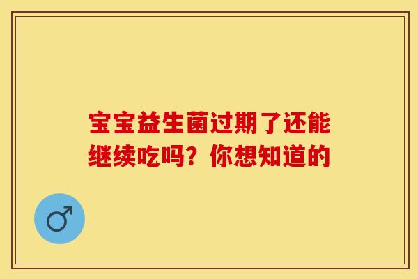 宝宝益生菌过期了还能继续吃吗？你想知道的