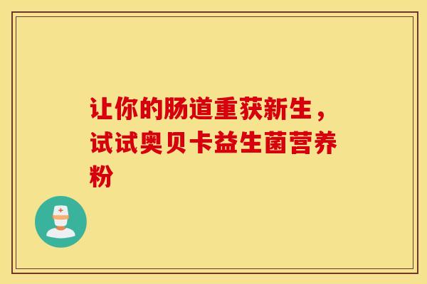 让你的肠道重获新生，试试奥贝卡益生菌营养粉