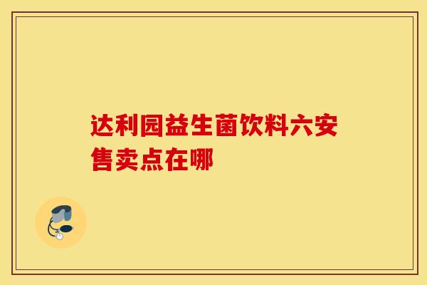 达利园益生菌饮料六安售卖点在哪