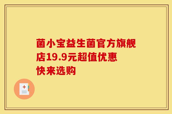 菌小宝益生菌官方旗舰店19.9元超值优惠快来选购