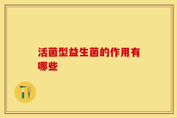 活菌型益生菌的作用有哪些