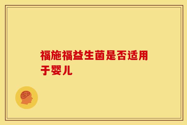 福施福益生菌是否适用于婴儿