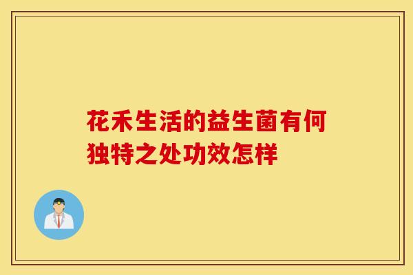 花禾生活的益生菌有何独特之处功效怎样