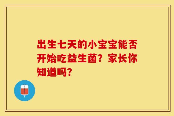 出生七天的小宝宝能否开始吃益生菌？家长你知道吗？