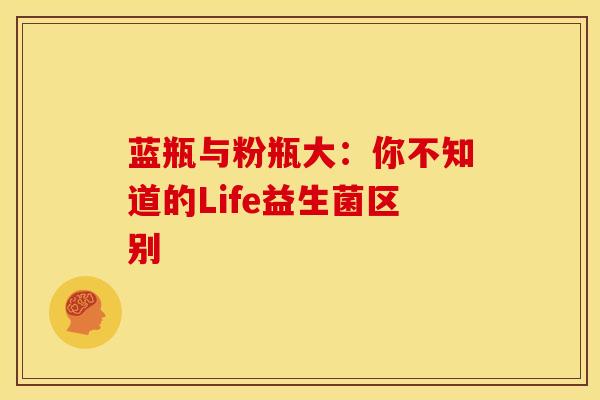 蓝瓶与粉瓶大：你不知道的Life益生菌区别