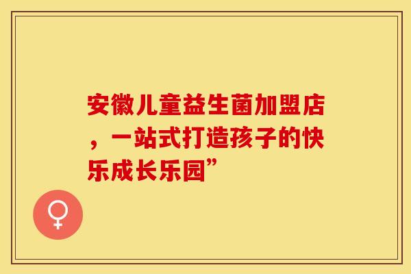 安徽儿童益生菌加盟店，一站式打造孩子的快乐成长乐园”