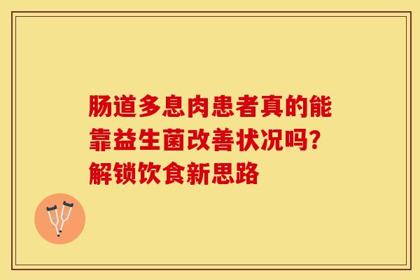 肠道多息肉患者真的能靠益生菌改善状况吗？解锁饮食新思路