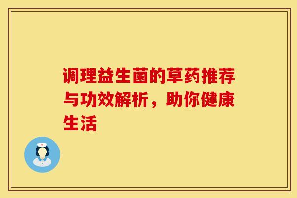 调理益生菌的草药推荐与功效解析，助你健康生活