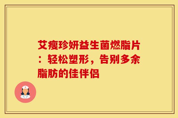 艾瘦珍妍益生菌燃脂片：轻松塑形，告别多余脂肪的佳伴侣