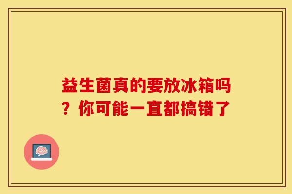 益生菌真的要放冰箱吗？你可能一直都搞错了