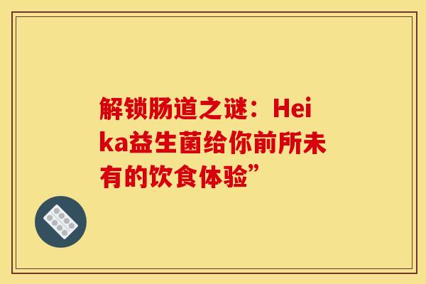 解锁肠道之谜：Heika益生菌给你前所未有的饮食体验”