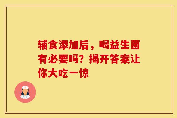 辅食添加后，喝益生菌有必要吗？揭开答案让你大吃一惊