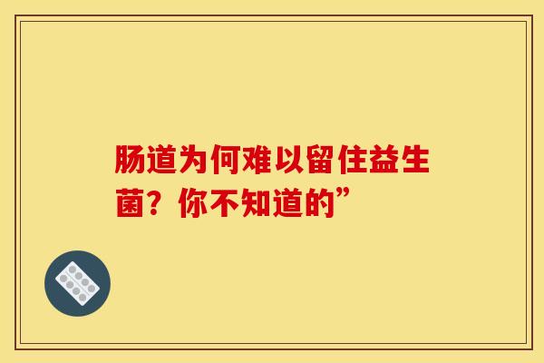 肠道为何难以留住益生菌？你不知道的”