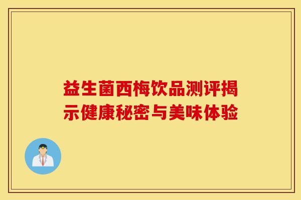 益生菌西梅饮品测评揭示健康秘密与美味体验