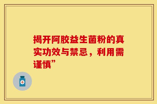 揭开阿胶益生菌粉的真实功效与禁忌，利用需谨慎”