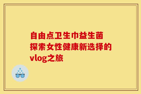 自由点卫生巾益生菌 探索女性健康新选择的vlog之旅